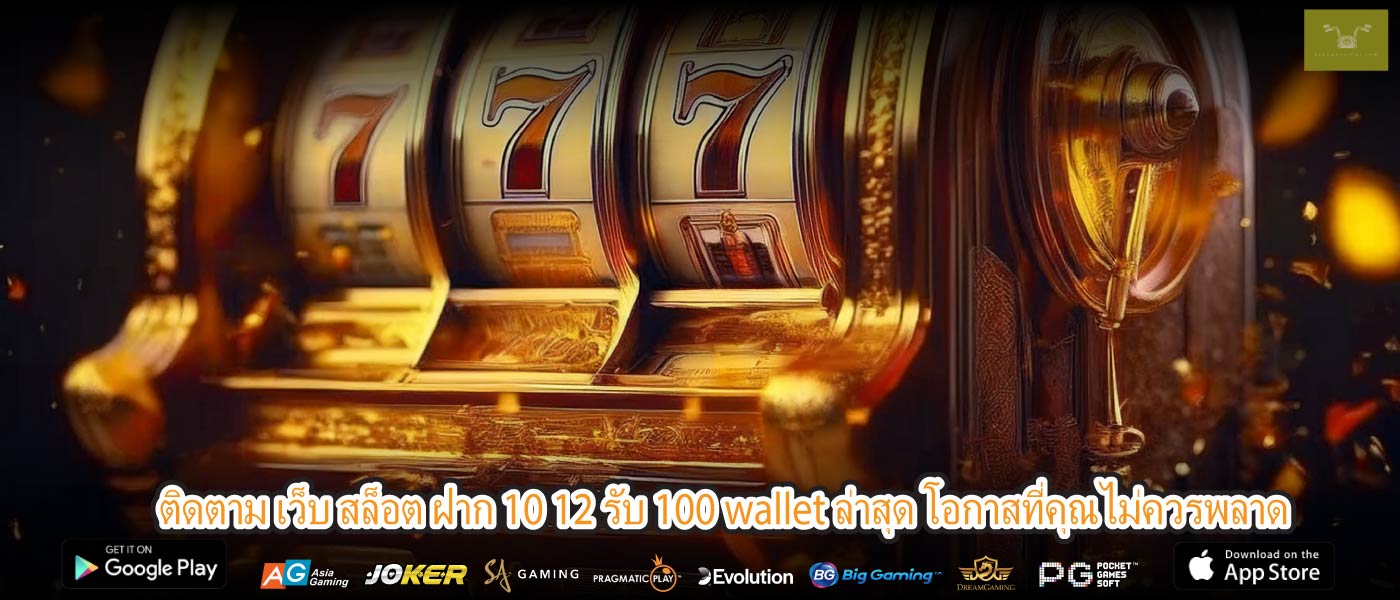 ติดตาม เว็บ สล็อต ฝาก 10 12 รับ 100 wallet ล่าสุด โอกาสที่คุณไม่ควรพลาด
